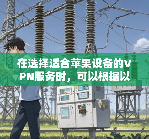 在选择适合苹果设备的VPN服务时，可以根据以下几个关键因素进行评估
