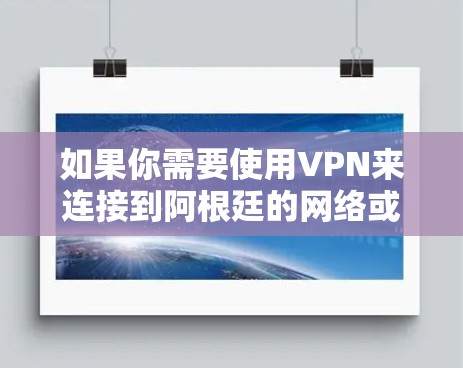 如果你需要使用VPN来连接到阿根廷的网络或访问阿根廷的内容，可以选择一些可靠的VPN服务。以下是一些可能的步骤和建议