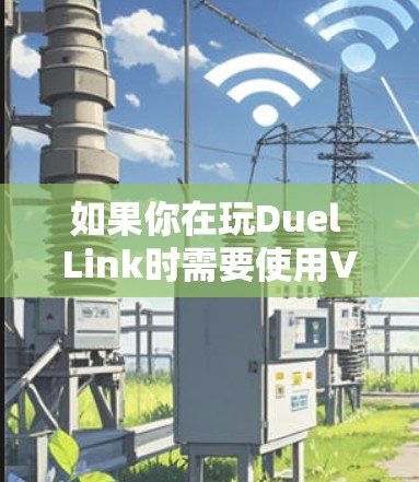 如果你在玩Duel Link时需要使用VPN，以下是一些常见的VPN服务推荐，供你参考