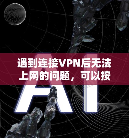 遇到连接VPN后无法上网的问题，可以按照以下步骤逐一排查和解决