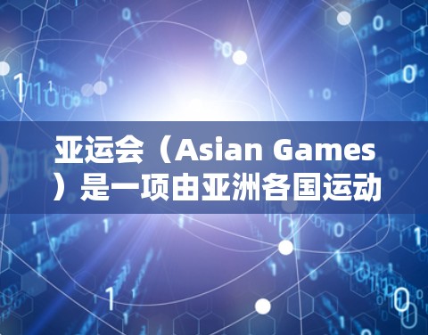 亚运会（Asian Games）是一项由亚洲各国运动员参加的盛大体育赛事，每四年举办一次，是亚洲最重要的多运动项目体育赛事之一。亚运会不仅是一场竞技比赛，也是一次体育精神交流和友谊的展示