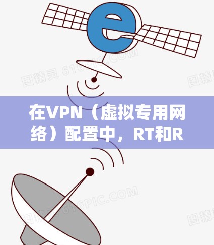 在VPN(虚拟专用网络)配置中,RT和RD 是两个常见的参数,它们分别用于不同的功能。以下是对它们的详细解释 在VPN(虚拟专用网络)配置中,RT和RD 是两个常见的参数,它们分别用于不同的功能。以下是对它们的详细解释