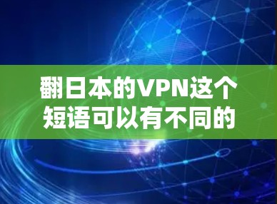 翻日本的VPN这个短语可以有不同的解释和翻译，具体取决于上下文。以下是几种可能的翻译