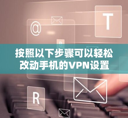 按照以下步骤可以轻松改动手机的VPN设置