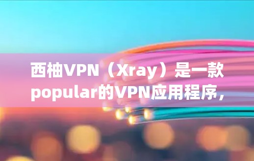 西柚VPN（Xray）是一款popular的VPN应用程序，用于绕过网络限制。要下载西柚VPN，您可以通过以下方式