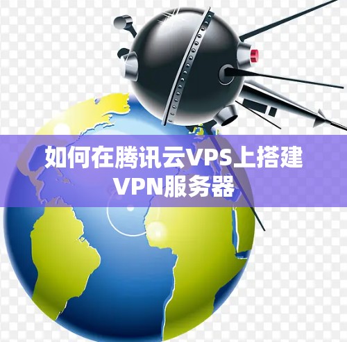 如何在腾讯云VPS上搭建VPN服务器