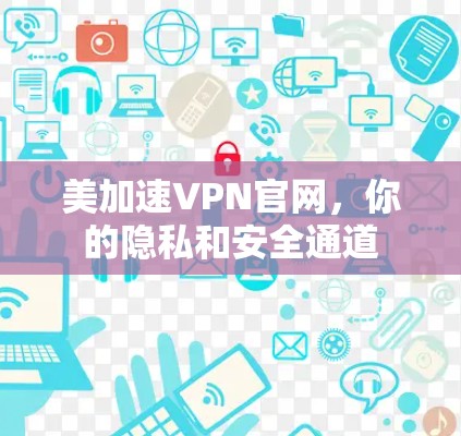 美加速VPN官网,你的隐私和安全通道 美加速VPN官网,你的隐私和安全通道