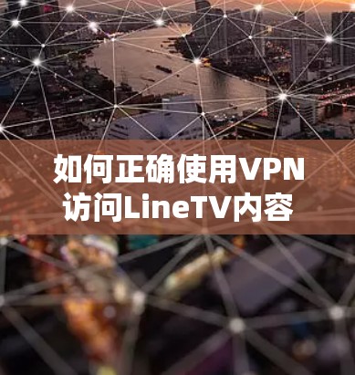 如何正确使用VPN访问LineTV内容