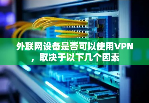 外联网设备是否可以使用VPN，取决于以下几个因素