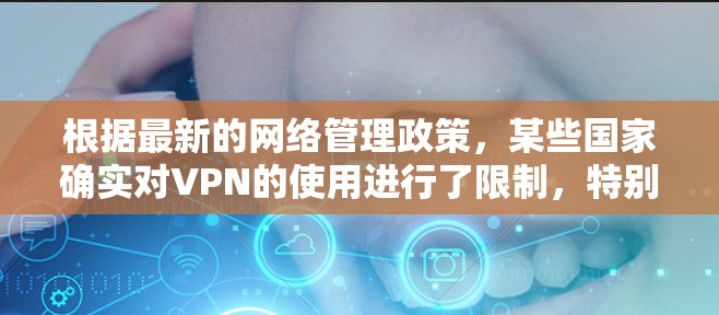 根据最新的网络管理政策，某些国家确实对VPN的使用进行了限制，特别是用于访问境外服务器和避开网络审查。以下是对VPN被禁情况的详细分析和建议