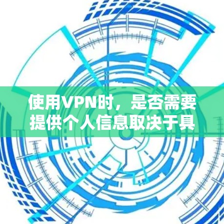 使用VPN时，是否需要提供个人信息取决于具体的VPN服务和你的使用需求。以下是一些常见的场景和建议