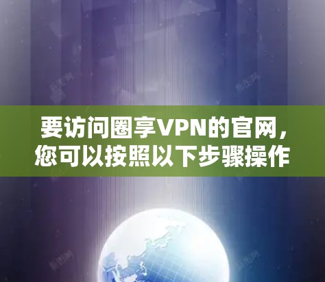 要访问圈享VPN的官网，您可以按照以下步骤操作