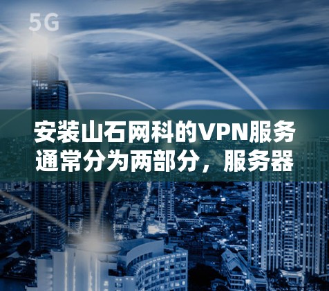 安装山石网科的VPN服务通常分为两部分，服务器端的配置和客户端的配置。以下是详细的步骤指南