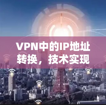 VPN中的IP地址转换，技术实现与应用