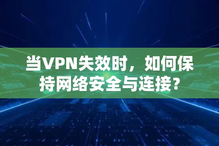 当VPN失效时,如何保持网络安全与连接? 当VPN失效时,如何保持网络安全与连接?
