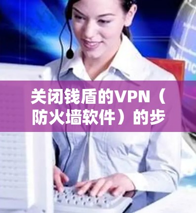 关闭钱盾的VPN（防火墙软件）的步骤如下
