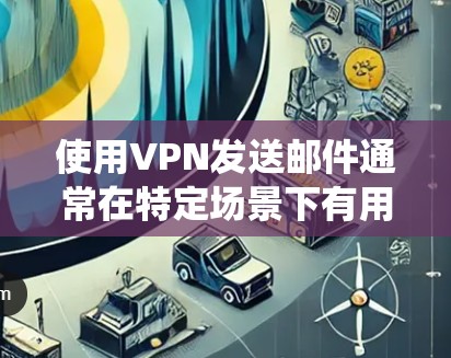 使用VPN发送邮件通常在特定场景下有用，例如在公司内部通过公司VPN访问内部邮件系统。以下是分步说明