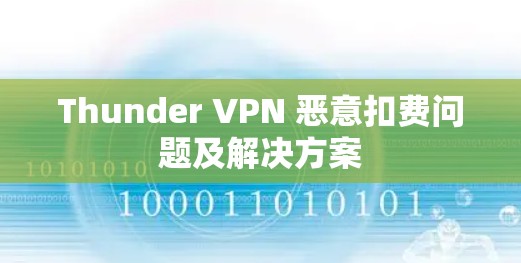 Thunder VPN 恶意扣费问题及解决方案 Thunder VPN 恶意扣费问题及解决方案