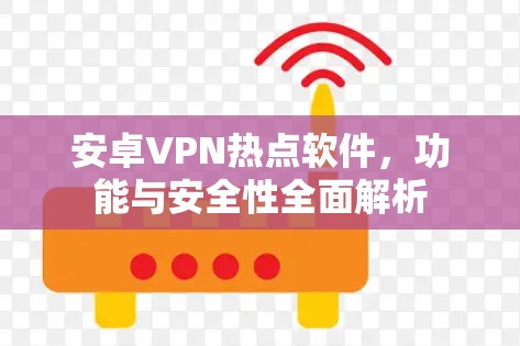 安卓VPN热点软件，功能与安全性全面解析
