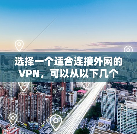 选择一个适合连接外网的VPN,可以从以下几个方面进行分析和选择 选择一个适合连接外网的VPN,可以从以下几个方面进行分析和选择