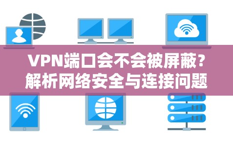 VPN端口会不会被屏蔽？解析网络安全与连接问题
