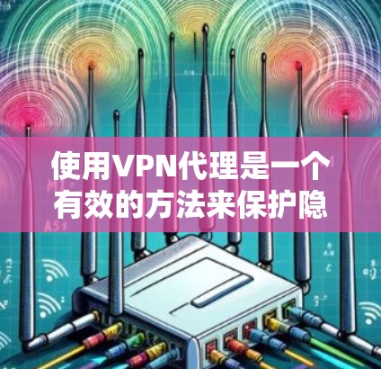 使用VPN代理是一个有效的方法来保护隐私、绕过地区限制并访问受限的内容。以下是使用VPN代理的详细步骤和注意事项 使用VPN代理是一个有效的方法来保护隐私、绕过地区限制并访问受限的内容。以下是使用VPN代理的详细步骤和注意事项