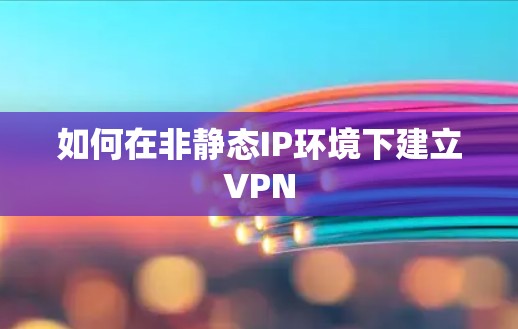 如何在非静态IP环境下建立VPN 如何在非静态IP环境下建立VPN