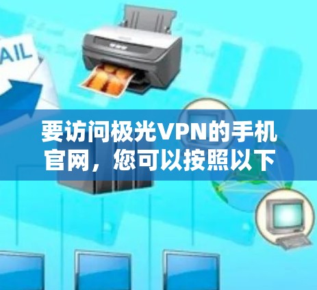 要访问极光VPN的手机官网，您可以按照以下步骤操作