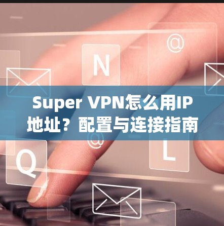 Super VPN怎么用IP地址？配置与连接指南