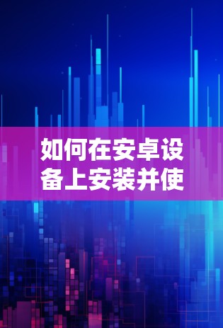 如何在安卓设备上安装并使用自由之门VPN