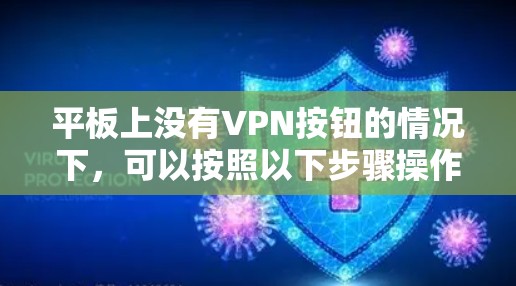 平板上没有VPN按钮的情况下,可以按照以下步骤操作 平板上没有VPN按钮的情况下,可以按照以下步骤操作