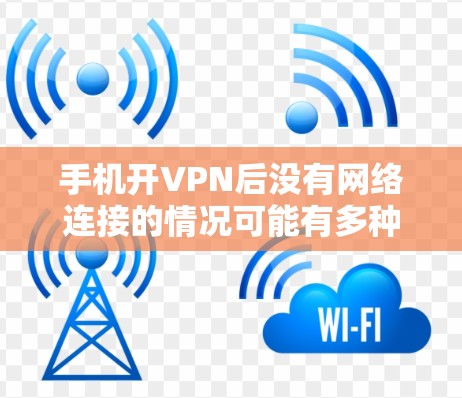 手机开VPN后没有网络连接的情况可能有多种原因,以下是一些可能的原因和解决方法 手机开VPN后没有网络连接的情况可能有多种原因,以下是一些可能的原因和解决方法