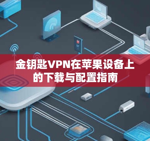 金钥匙VPN在苹果设备上的下载与配置指南