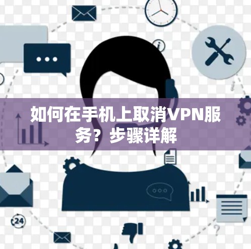 如何在手机上取消VPN服务？步骤详解