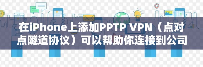 在iPhone上添加PPTP VPN（点对点隧道协议）可以帮助你连接到公司或学校的内部网络。以下是设置PPTP VPN的详细步骤