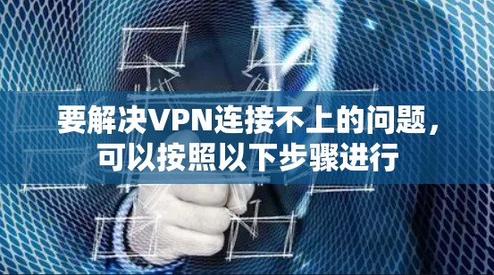 要解决VPN连接不上的问题，可以按照以下步骤进行