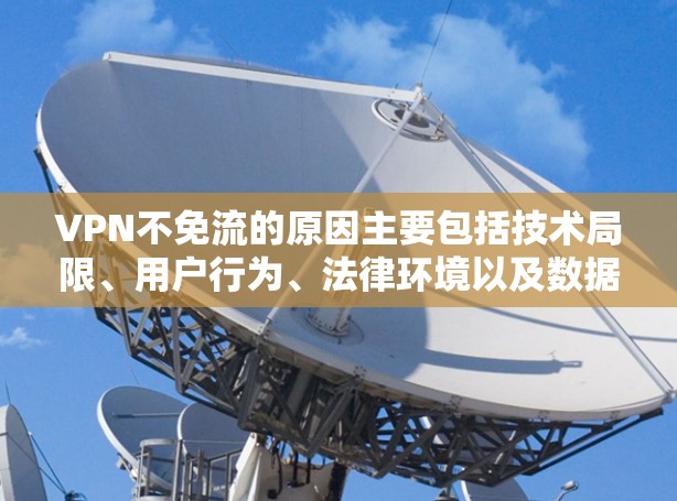 VPN不免流的原因主要包括技术局限、用户行为、法律环境以及数据泄露风险。以下是对这些原因的详细分析及解决方案