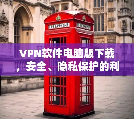 VPN软件电脑版下载，安全、隐私保护的利器