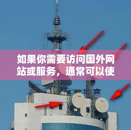 如果你需要访问国外网站或服务,通常可以使用VPN(虚拟专用网络)来突破地区限制。以下是一些常见的需要VPN访问的网站类型和服务 如果你需要访问国外网站或服务,通常可以使用VPN(虚拟专用网络)来突破地区限制。以下是一些常见的需要VPN访问的网站类型和服务