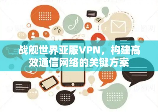 战舰世界亚服VPN，构建高效通信网络的关键方案
