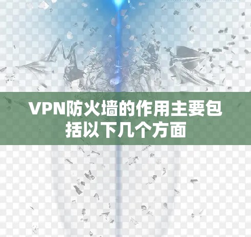 VPN防火墙的作用主要包括以下几个方面