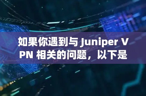 如果你遇到与 Juniper VPN 相关的问题，以下是一些常见的解决方案和最佳实践，帮助你解决VPN连接、配置或性能问题