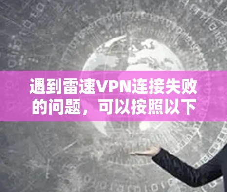 遇到雷速VPN连接失败的问题，可以按照以下步骤进行排查和解决
