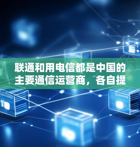 联通和用电信都是中国的主要通信运营商,各自提供VPN(虚拟专用网)服务。以下是一些关于联通和用电信VPN服务的信息 联通和用电信都是中国的主要通信运营商,各自提供VPN(虚拟专用网)服务。以下是一些关于联通和用电信VPN服务的信息
