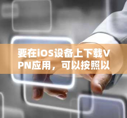 要在iOS设备上下载VPN应用，可以按照以下步骤操作