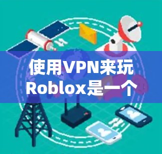 使用VPN来玩Roblox是一个不错的选择,可以帮助你保持匿名并加密网络连接。以下是详细的步骤指南 使用VPN来玩Roblox是一个不错的选择,可以帮助你保持匿名并加密网络连接。以下是详细的步骤指南