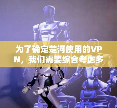 为了确定楚河使用的VPN，我们需要综合考虑多个因素，确保其安全性、隐私保护以及适应中国的网络环境。以下是针对楚河可能需求的VPN选择建议