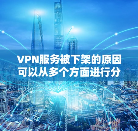VPN服务被下架的原因可以从多个方面进行分析，以下是一些主要原因