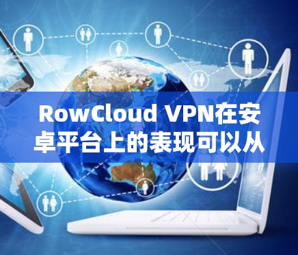 RowCloud VPN在安卓平台上的表现可以从几个方面进行分析
