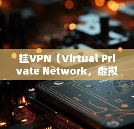 挂VPN（Virtual Private Network，虚拟专用网络）是一种通过互联网为用户提供安全、匿名的网络连接方式，通常用于保护隐私或访问受限制的内容。以下是挂VPN的基本步骤和注意事项